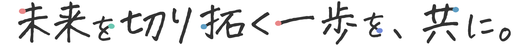 未来を切り拓く一歩を、共に。